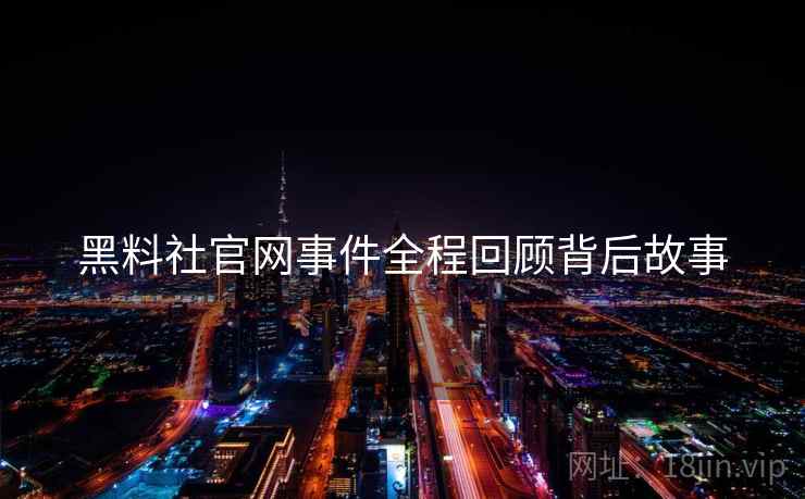 黑料社官网事件全程回顾背后故事