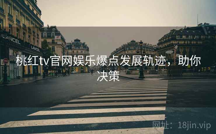桃红tv官网娱乐爆点发展轨迹，助你决策