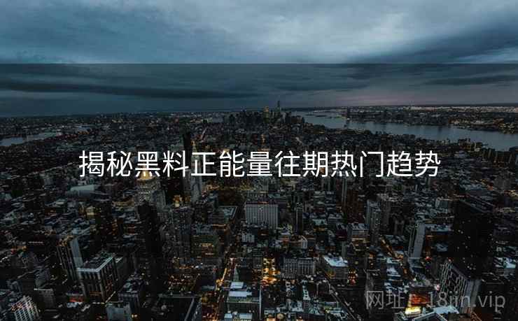 揭秘黑料正能量往期热门趋势