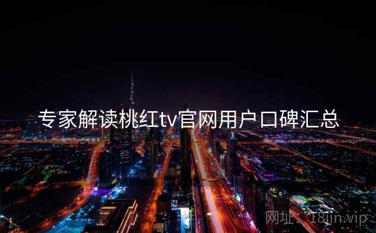 专家解读桃红tv官网用户口碑汇总