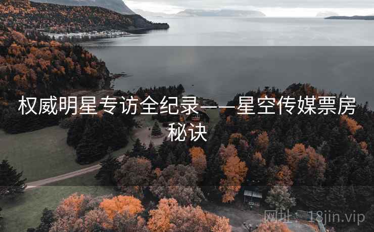 权威明星专访全纪录——星空传媒票房秘诀