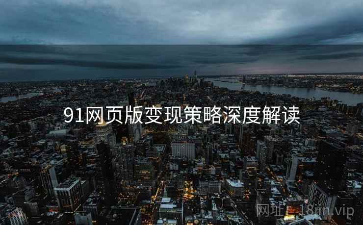 91网页版变现策略深度解读