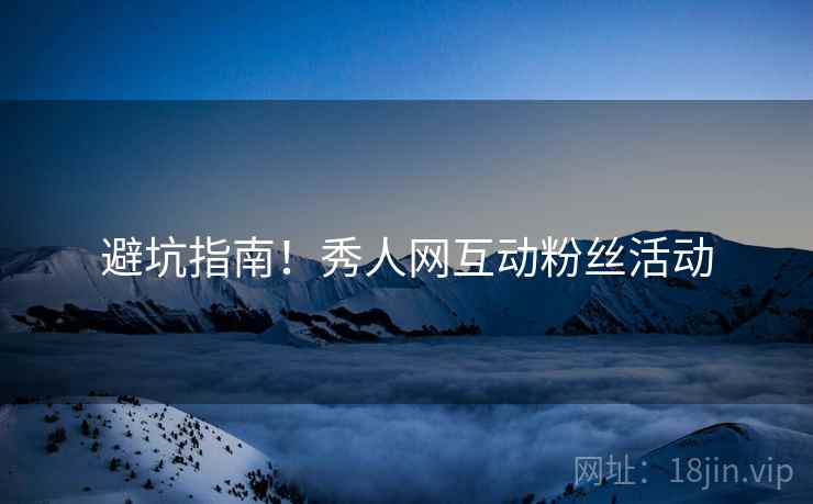 避坑指南！秀人网互动粉丝活动