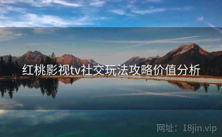 红桃影视tv社交玩法攻略价值分析