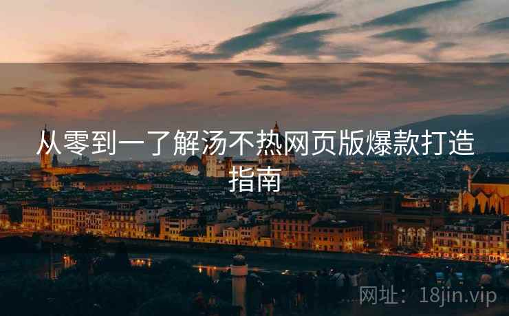 从零到一了解汤不热网页版爆款打造指南