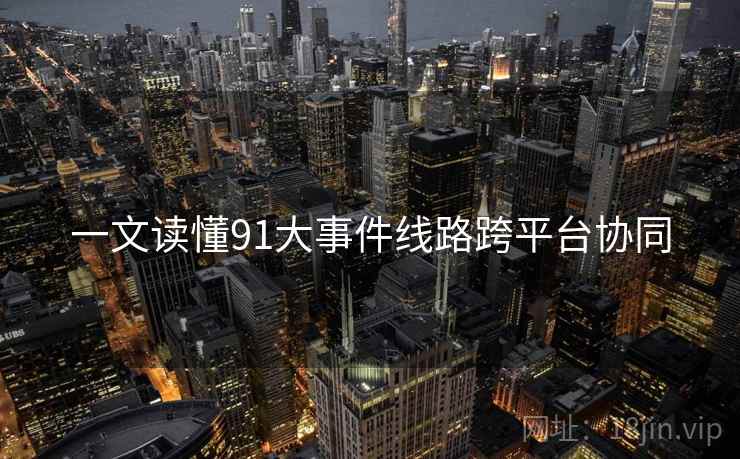 一文读懂91大事件线路跨平台协同