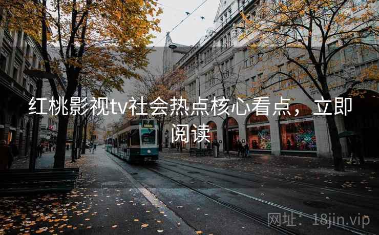 红桃影视tv社会热点核心看点，立即阅读
