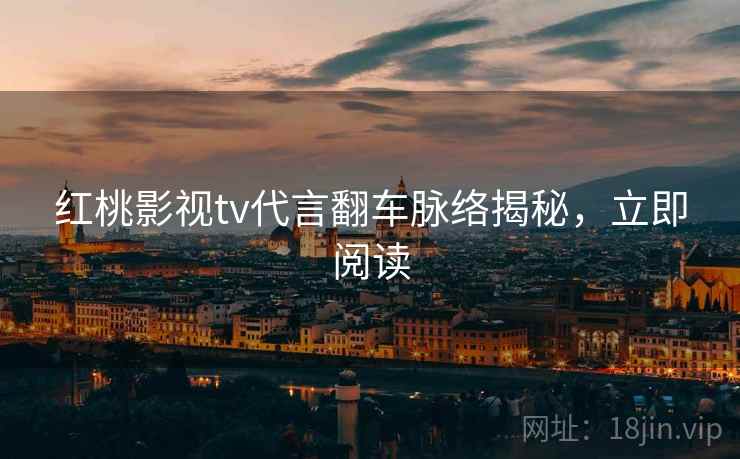 红桃影视tv代言翻车脉络揭秘，立即阅读
