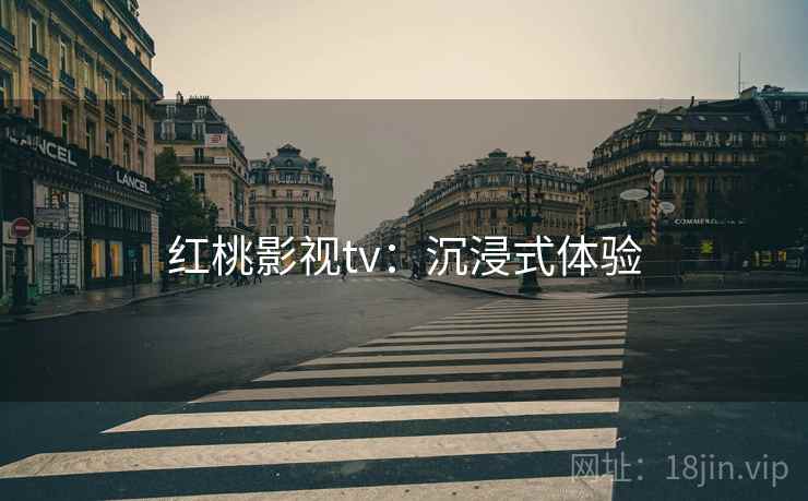 红桃影视tv：沉浸式体验