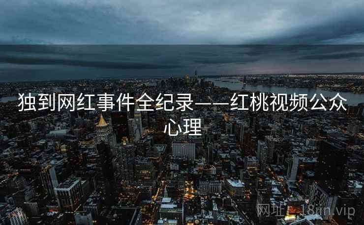 独到网红事件全纪录——红桃视频公众心理