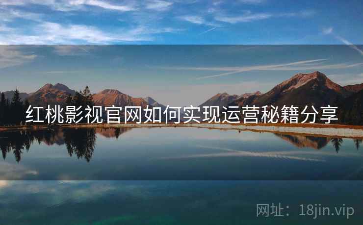 红桃影视官网如何实现运营秘籍分享