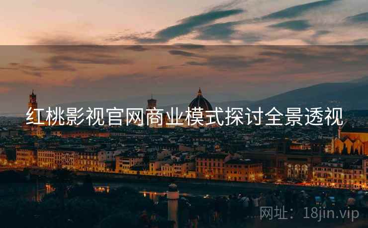 红桃影视官网商业模式探讨全景透视