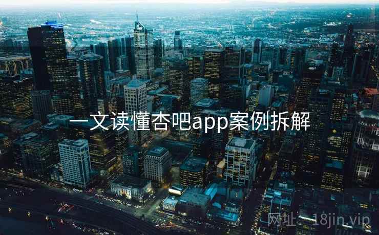 一文读懂杏吧app案例拆解