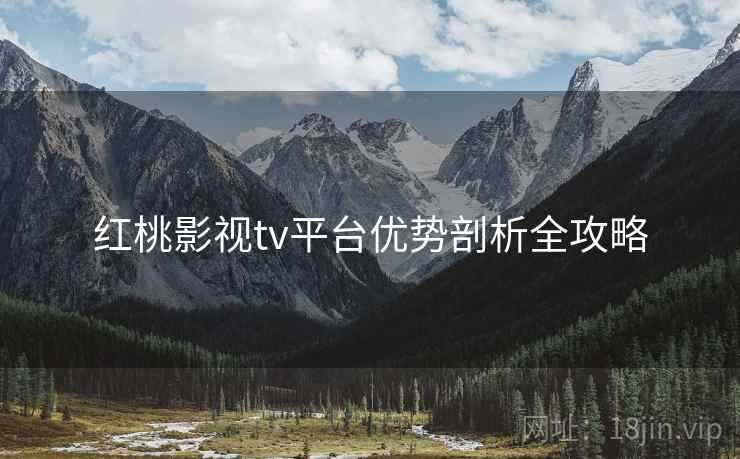 红桃影视tv平台优势剖析全攻略