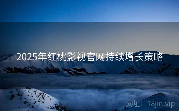 2025年红桃影视官网持续增长策略