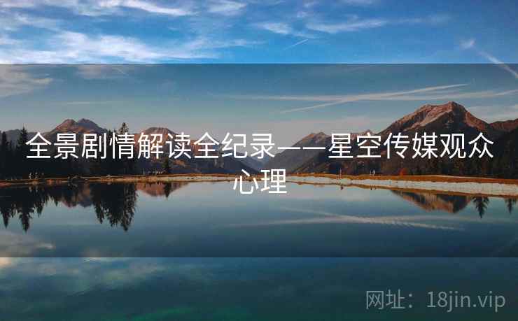 全景剧情解读全纪录——星空传媒观众心理