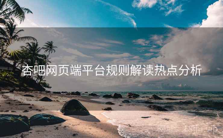 杏吧网页端平台规则解读热点分析