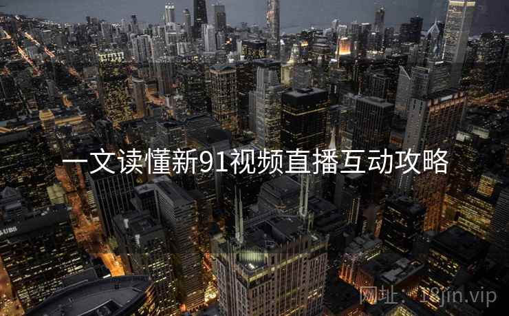 一文读懂新91视频直播互动攻略