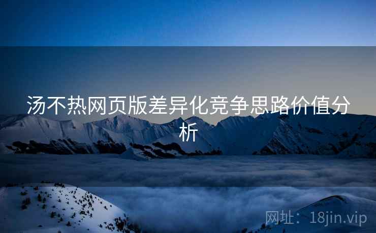 汤不热网页版差异化竞争思路价值分析