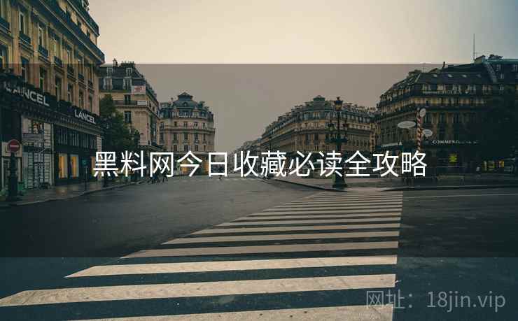 黑料网今日收藏必读全攻略