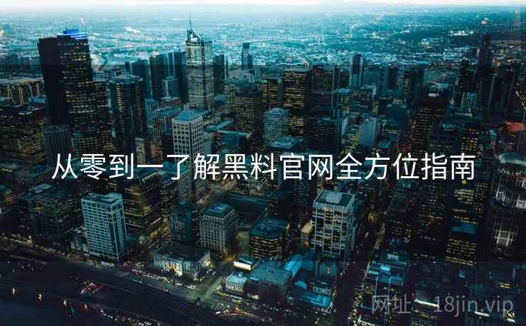 从零到一了解黑料官网全方位指南