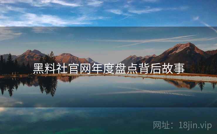 黑料社官网年度盘点背后故事