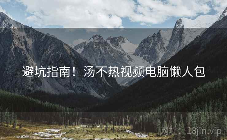 避坑指南！汤不热视频电脑懒人包