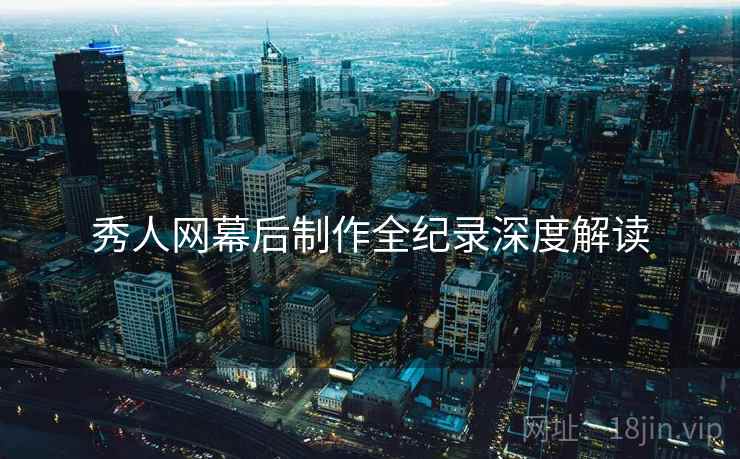 秀人网幕后制作全纪录深度解读