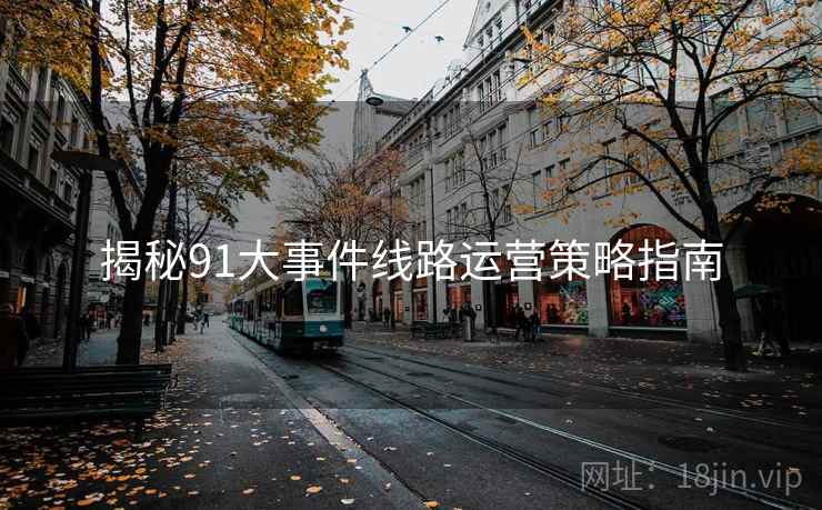 揭秘91大事件线路运营策略指南