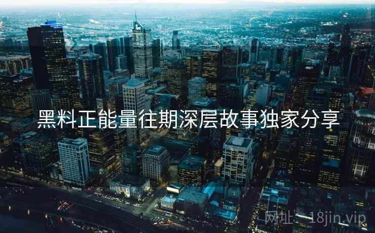 黑料正能量往期深层故事独家分享
